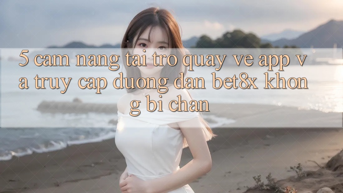 5. Cẩm nang Tải trở quay về App Và Truy Cập Đường dẫn bet8x Không Bị Chặn