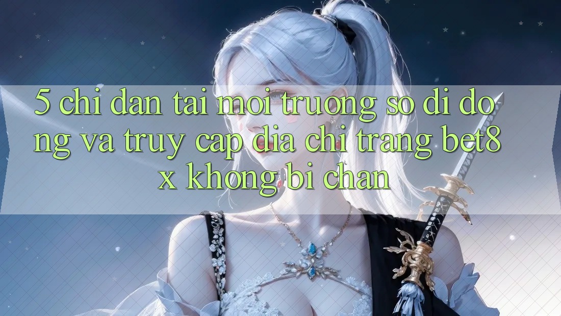 5. Chỉ dẫn Tải Môi trường số di động Và Truy Cập Địa chỉ trang bet8x Không Bị Chặn