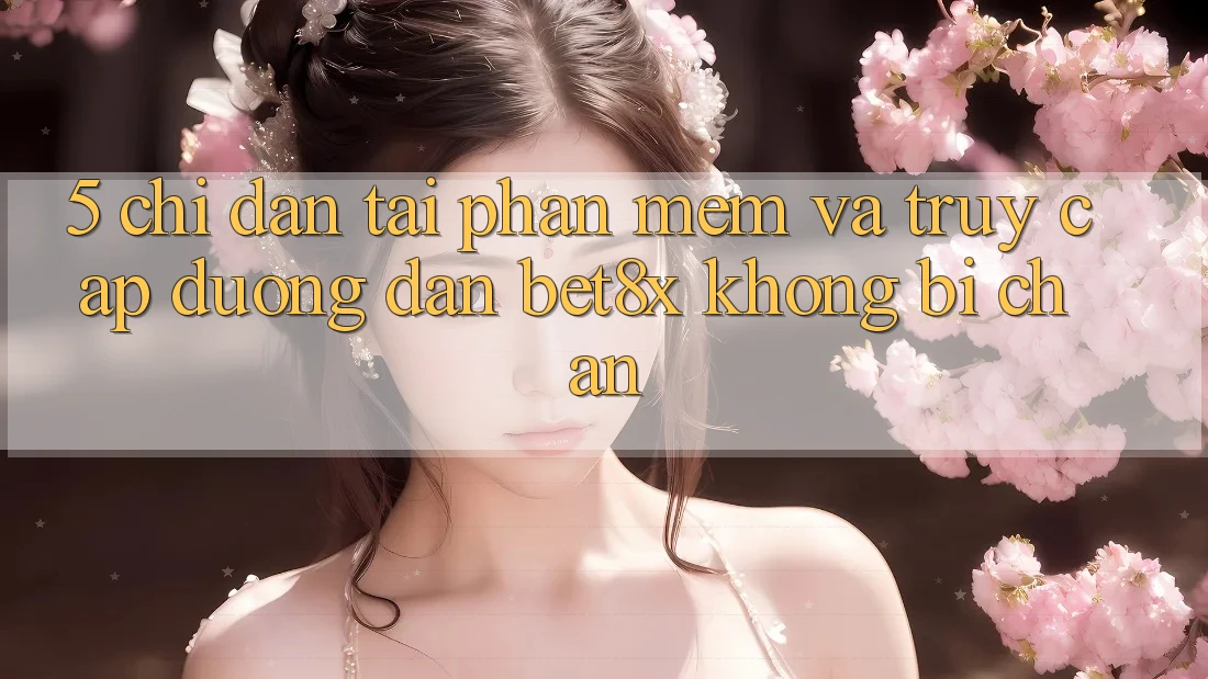 5. Chỉ dẫn Tải Phần mềm Và Truy Cập Đường dẫn bet8x Không Bị Chặn