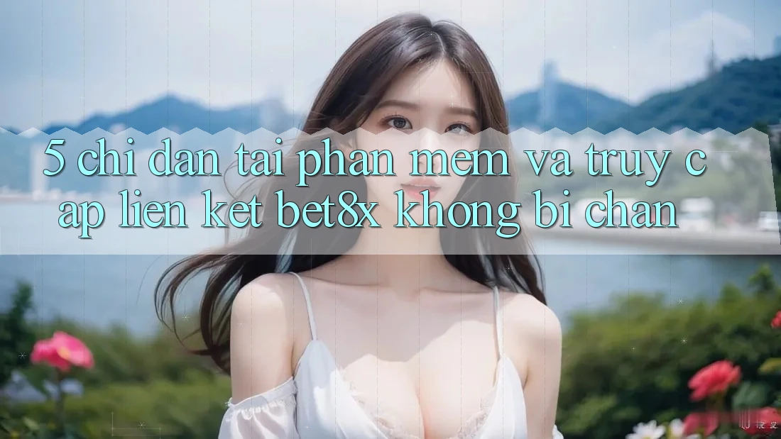 5. Chỉ dẫn Tải Phần mềm Và Truy Cập Liên kết bet8x Không Bị Chặn