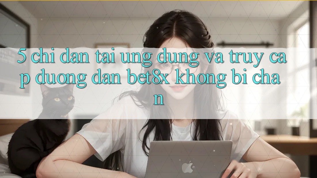 5. Chỉ dẫn Tải Ứng dụng Và Truy Cập Đường dẫn bet8x Không Bị Chặn