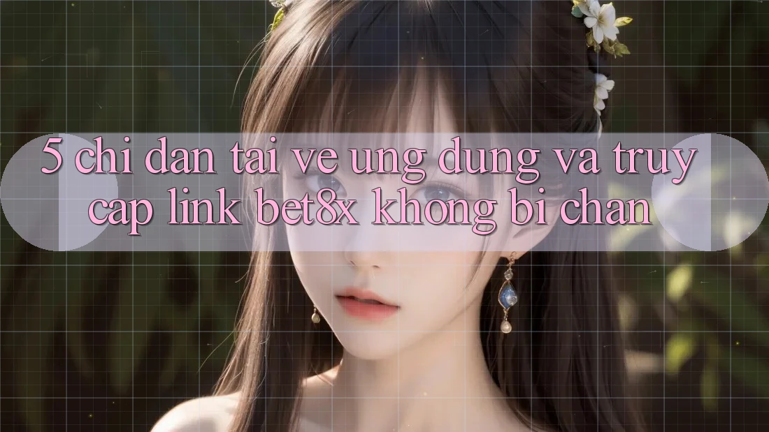 5. Chỉ dẫn Tải về Ứng dụng Và Truy Cập Link bet8x Không Bị Chặn