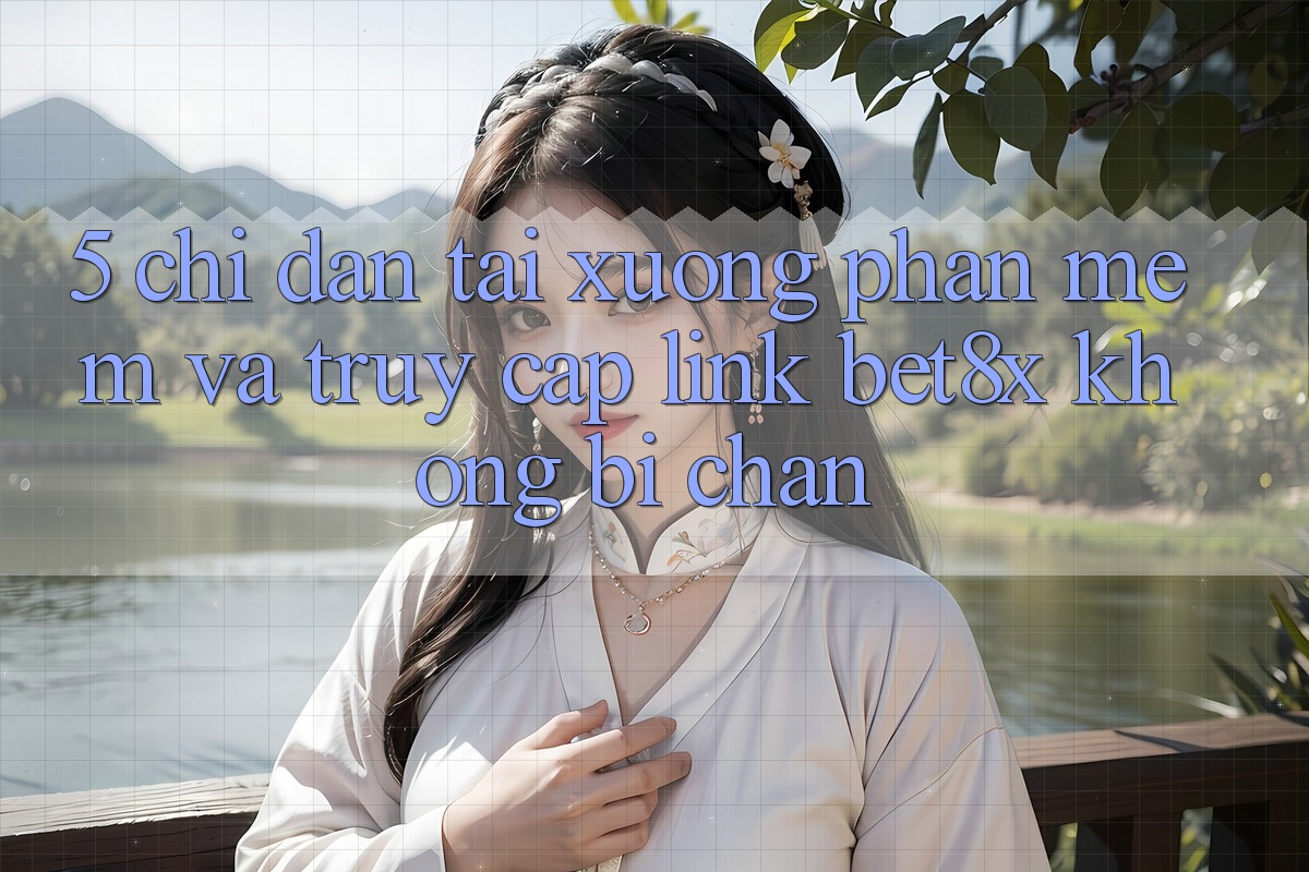 5. Chỉ dẫn Tải xuống Phần mềm Và Truy Cập Link bet8x Không Bị Chặn