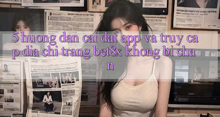 5. Hướng Dẫn Cài đặt App Và Truy Cập Địa chỉ trang bet8x Không Bị Chặn