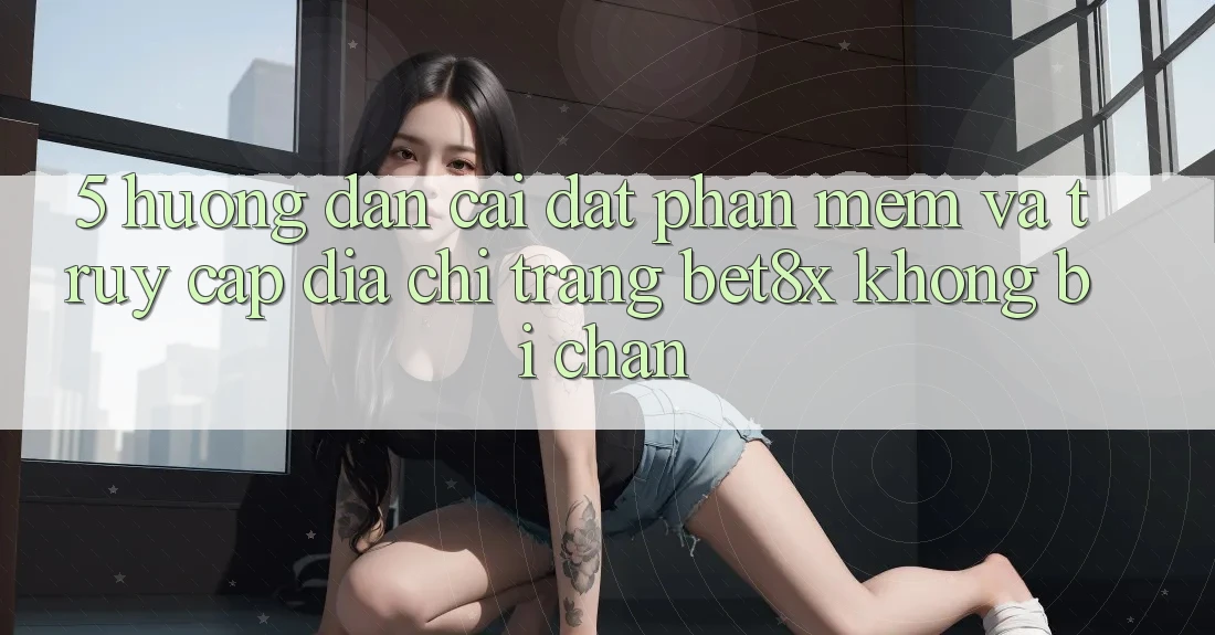 5. Hướng Dẫn Cài đặt Phần mềm Và Truy Cập Địa chỉ trang bet8x Không Bị Chặn 5. Hướng Dẫn Cài đặt Phần mềm Và Truy Cập Địa chỉ trang bet8x Không Bị Chặn