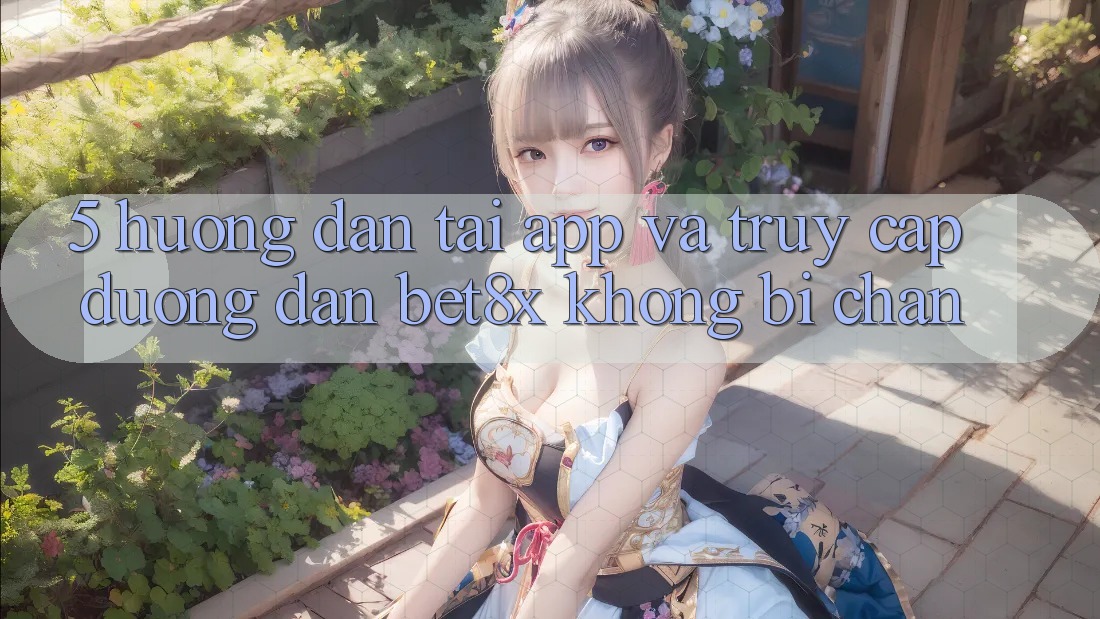 5. Hướng dẫn Tải App Và Truy Cập Đường dẫn bet8x Không Bị Chặn
