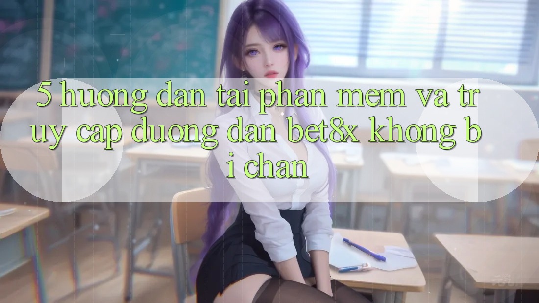 5. Hướng dẫn Tải Phần mềm Và Truy Cập Đường dẫn bet8x Không Bị Chặn