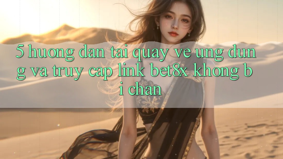 5. Hướng Dẫn Tải quay về Ứng dụng Và Truy Cập Link bet8x Không Bị Chặn