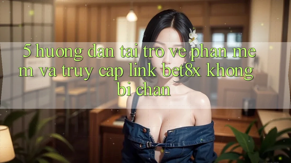 5. Hướng Dẫn Tải trở về Phần mềm Và Truy Cập Link bet8x Không Bị Chặn
