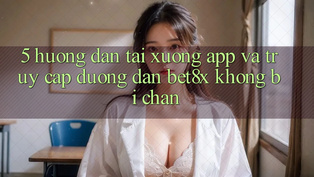 5. Hướng Dẫn Tải xuống App Và Truy Cập Đường dẫn bet8x Không Bị Chặn
