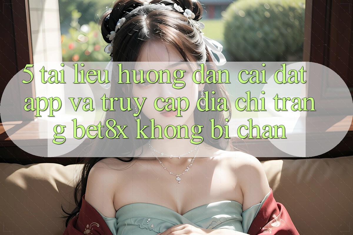 5. Tài liệu hướng dẫn Cài đặt App Và Truy Cập Địa chỉ trang bet8x Không Bị Chặn