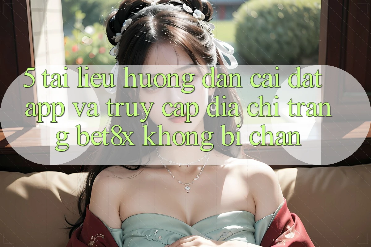 5. Tài liệu hướng dẫn Cài đặt App Và Truy Cập Địa chỉ trang bet8x Không Bị Chặn