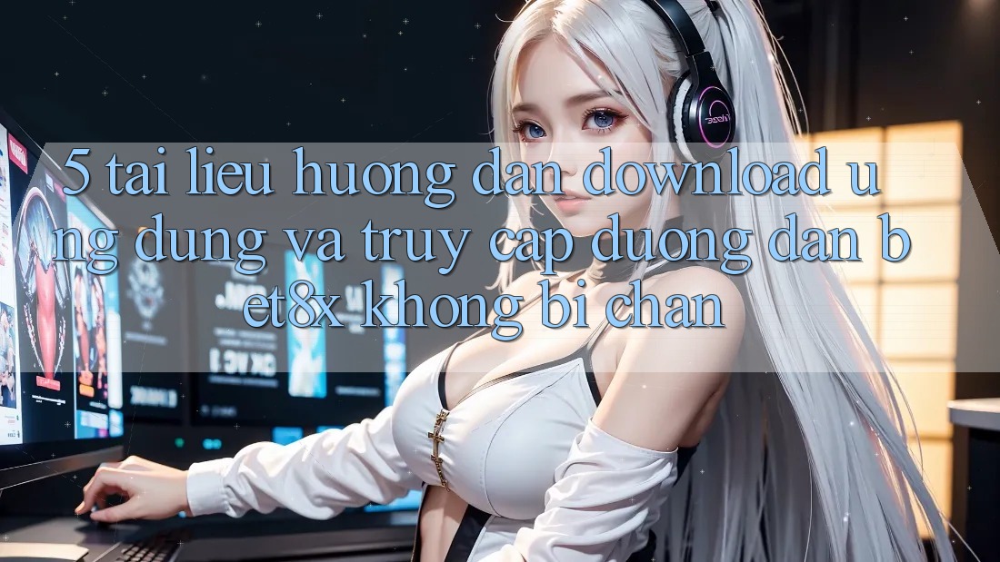 5. Tài liệu hướng dẫn Download Ứng dụng Và Truy Cập Đường dẫn bet8x Không Bị Chặn