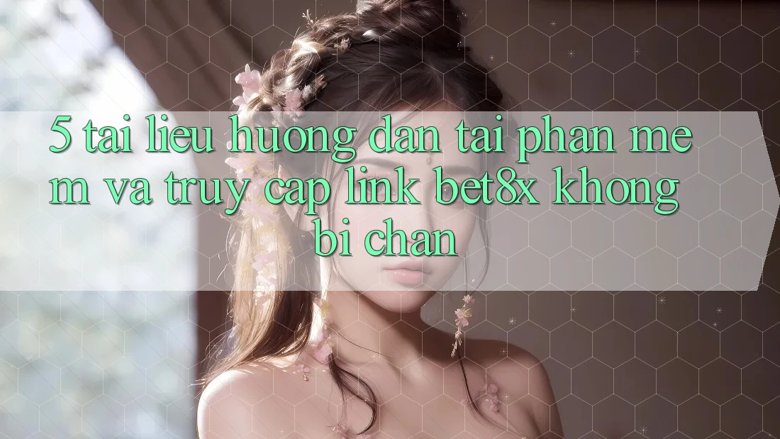5. Tài liệu hướng dẫn Tải Phần mềm Và Truy Cập Link bet8x Không Bị Chặn