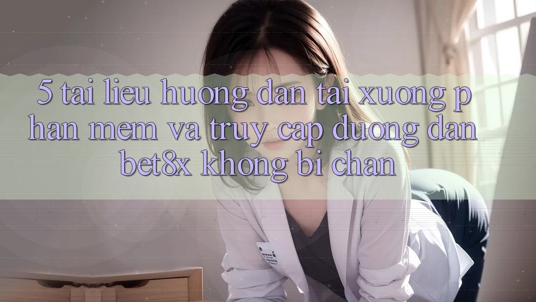 5. Tài liệu hướng dẫn Tải xuống Phần mềm Và Truy Cập Đường dẫn bet8x Không Bị Chặn