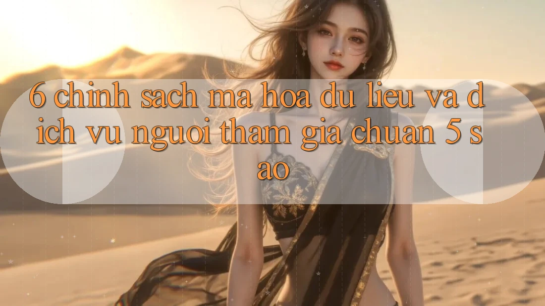 6. Chính Sách Mã hóa dữ liệu Và Dịch Vụ Người tham gia Chuẩn 5 Sao