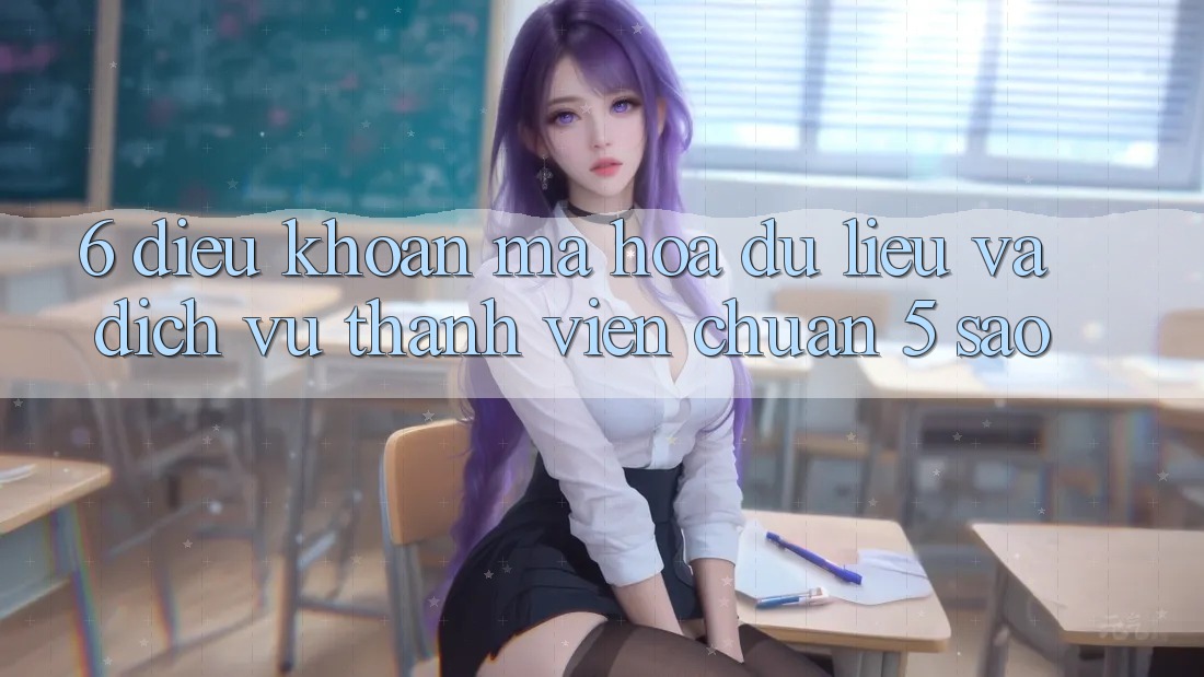 6. Điều khoản Mã hóa dữ liệu Và Dịch Vụ Thành viên Chuẩn 5 Sao