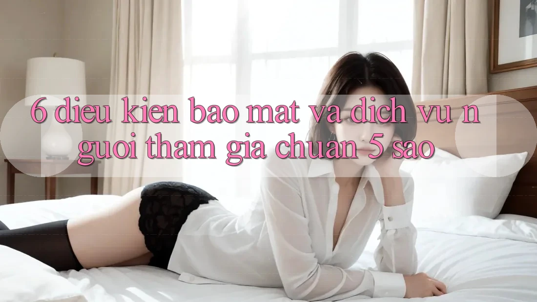 6. Điều kiện Bảo Mật Và Dịch Vụ Người tham gia Chuẩn 5 Sao 6. Điều kiện Bảo Mật Và Dịch Vụ Người tham gia Chuẩn 5 Sao