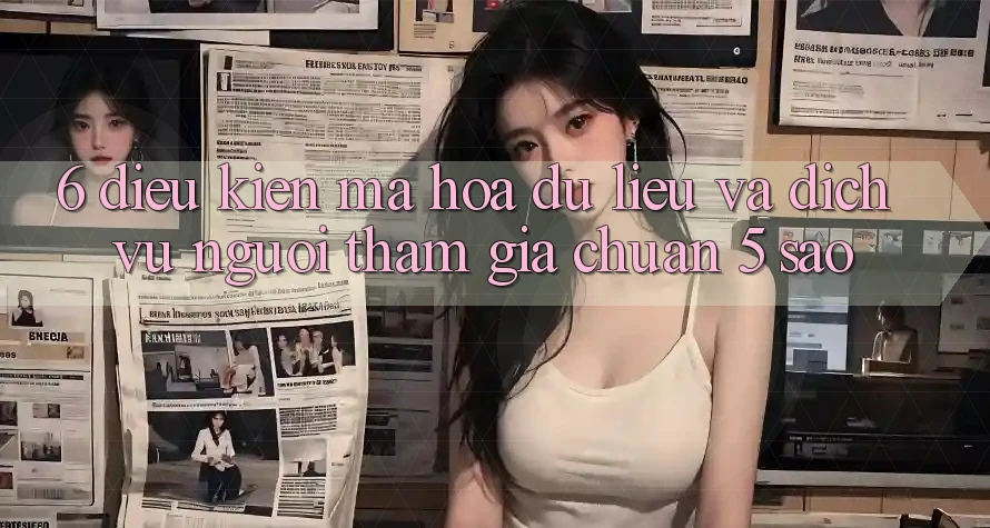 6. Điều kiện Mã hóa dữ liệu Và Dịch Vụ Người tham gia Chuẩn 5 Sao