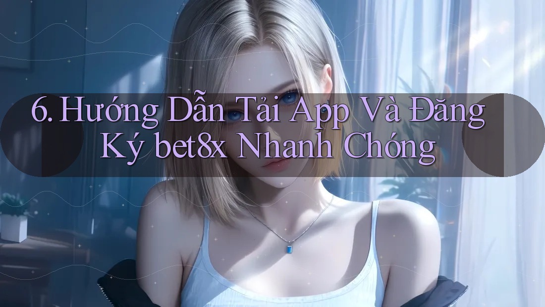 6. Hướng Dẫn Tải App Và Đăng Ký bet8x Nhanh Chóng