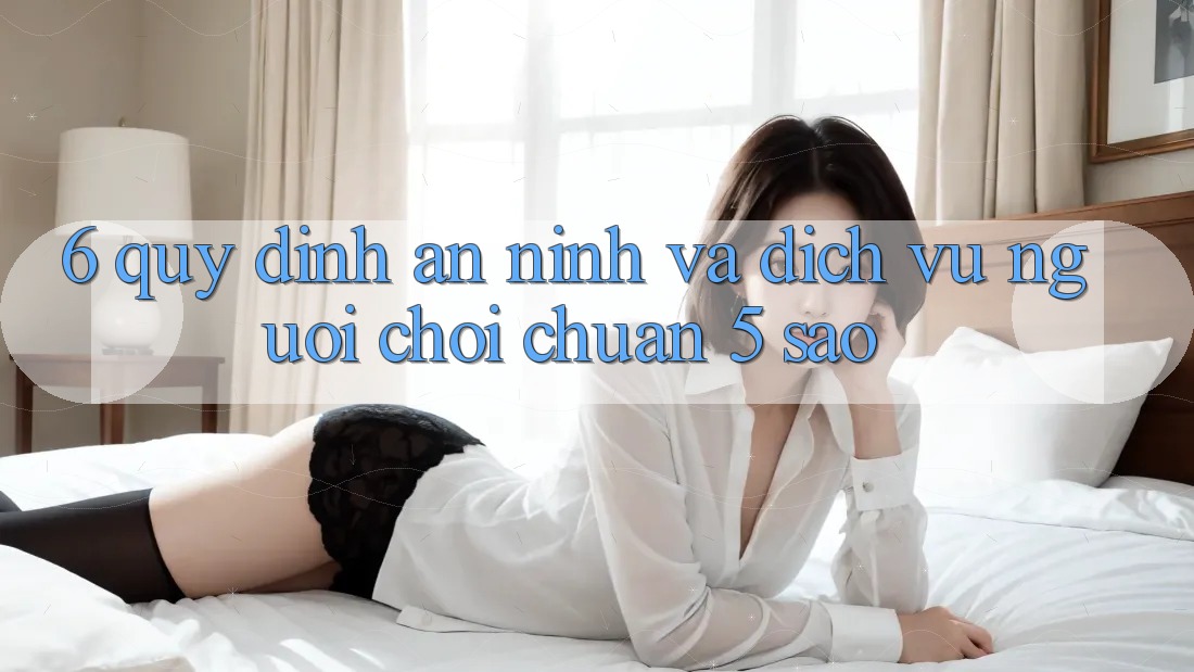 6. Quy định An ninh Và Dịch Vụ Người chơi Chuẩn 5 Sao