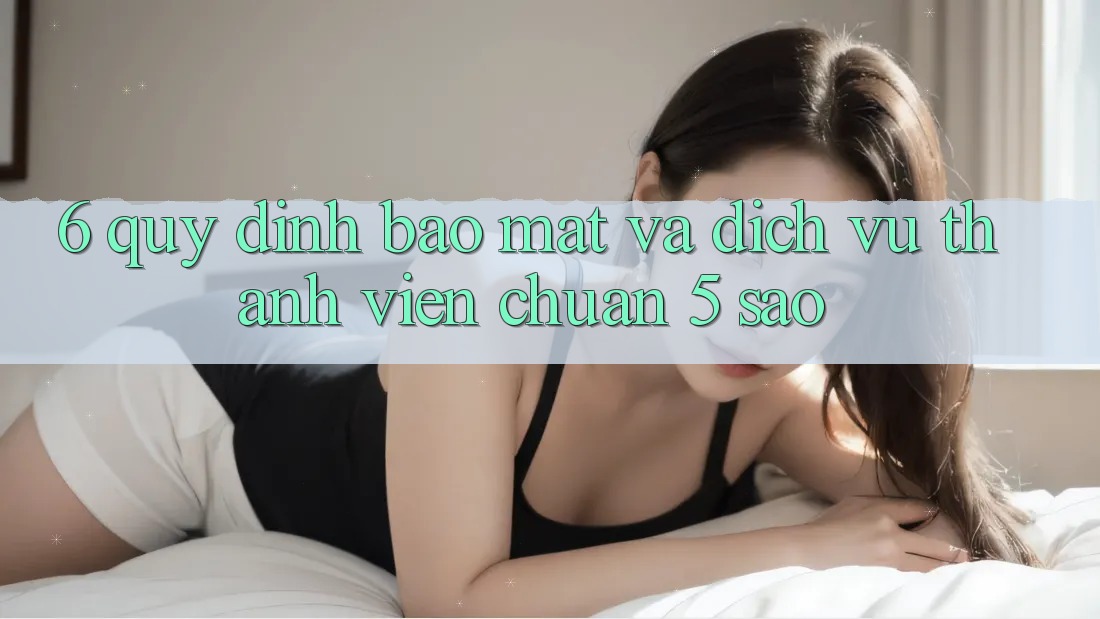 6. Quy định Bảo Mật Và Dịch Vụ Thành viên Chuẩn 5 Sao