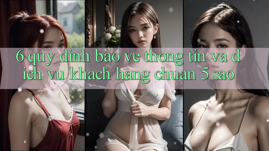 6. Quy định Bảo vệ thông tin Và Dịch Vụ Khách Hàng Chuẩn 5 Sao