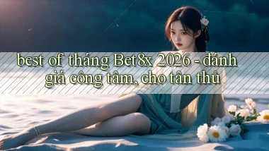 best of tháng Bet8x 2026   đánh giá công tâm, cho tân thủ