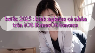 bet8x 2025 kinh nghiệm cá nhân trên iOS 18 macOS Sonoma