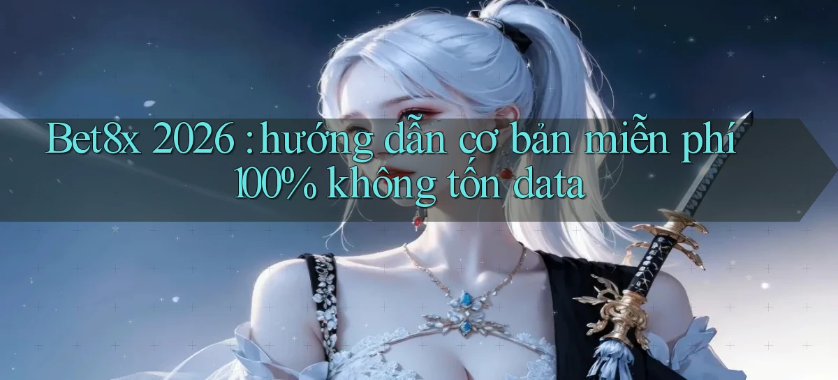 Bet8x 2026 hướng dẫn cơ bản miễn phí 100% không tốn data