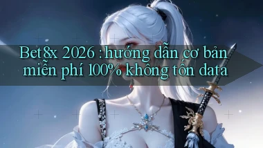 Bet8x 2026 hướng dẫn cơ bản miễn phí 100% không tốn data