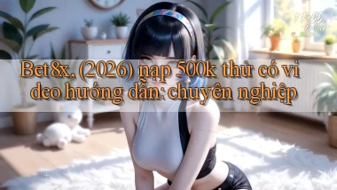 Bet8x, (2026) nạp 500k thử có video hướng dẫn chuyên nghiệp