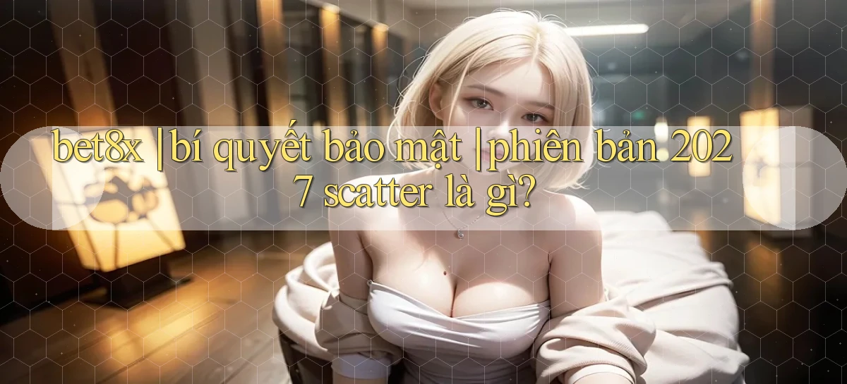 bet8x bí quyết bảo mật phiên bản 2027 scatter là gì