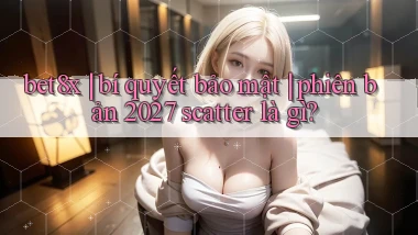 bet8x bí quyết bảo mật phiên bản 2027 scatter là gì
