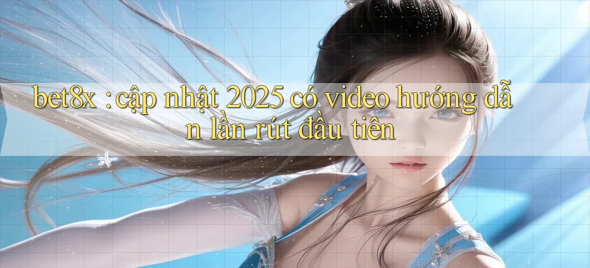 bet8x cập nhật 2025 có video hướng dẫn lần rút đầu tiên