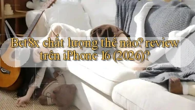 Bet8x chất lượng thế nào review trên iPhone 16 (2026)