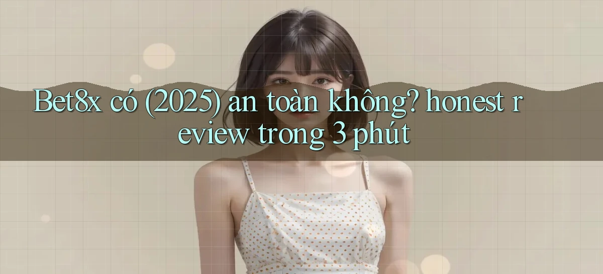 Bet8x có (2025) an toàn không honest review trong 3 phút