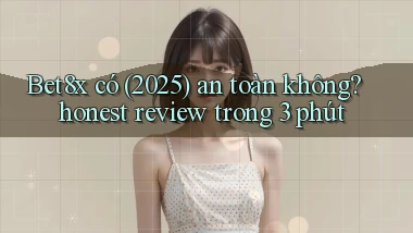 Bet8x có (2025) an toàn không honest review trong 3 phút