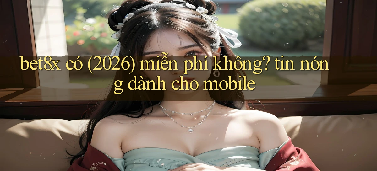 bet8x có (2026) miễn phí không tin nóng dành cho mobile