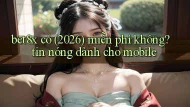 bet8x có (2026) miễn phí không tin nóng dành cho mobile