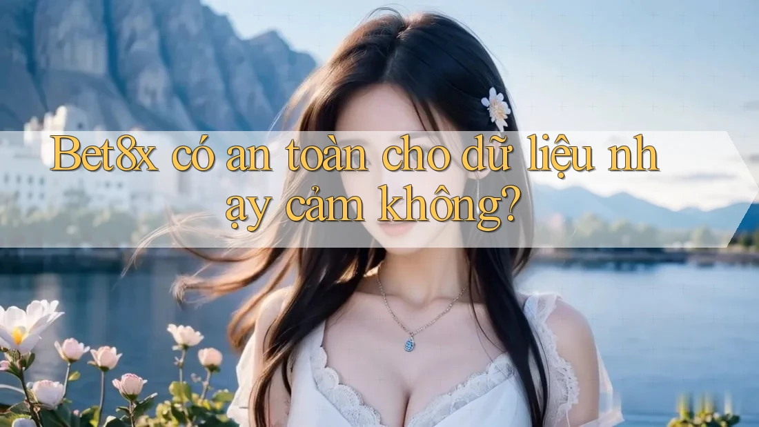 Bet8x có an toàn cho dữ liệu nhạy cảm không?