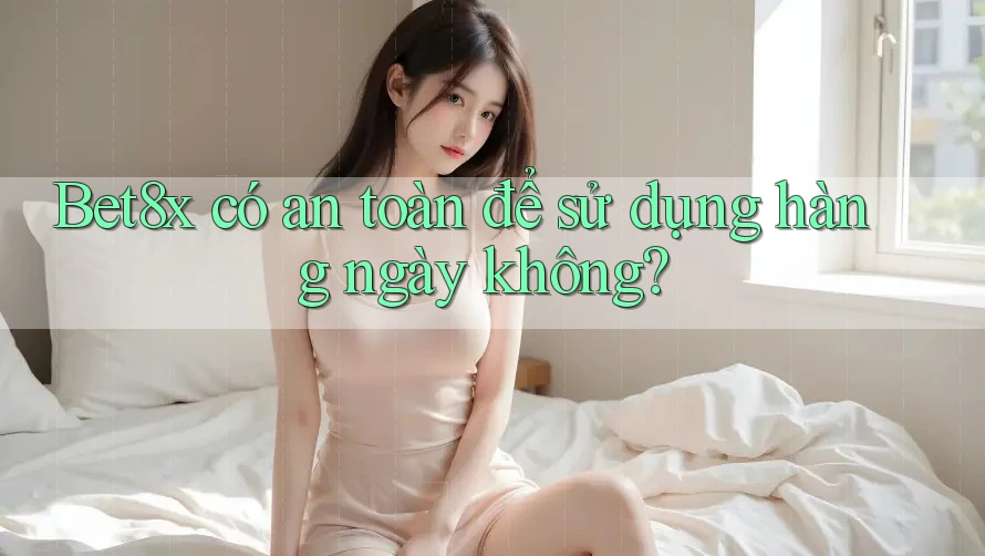 Bet8x có an toàn để sử dụng hàng ngày không?
