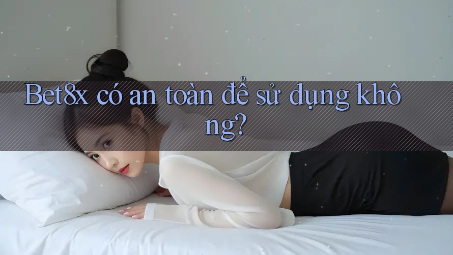 Bet8x có an toàn để sử dụng không? Bet8x có an toàn để sử dụng không?