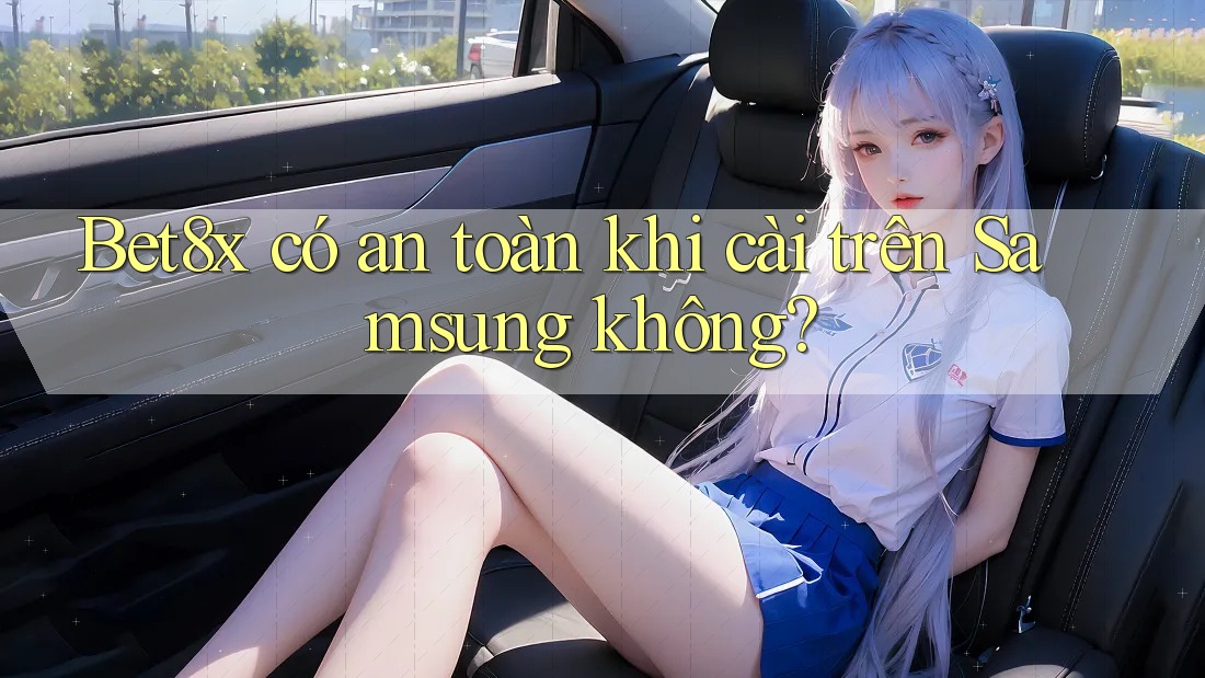 Bet8x có an toàn khi cài trên Samsung không?