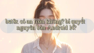 bet8x có an toàn không bí quyết nguyên bản Android 14
