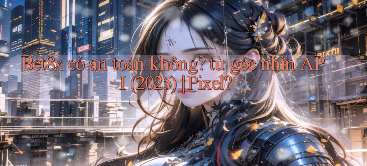 Bet8x có an toàn không từ góc nhìn API (2025) Pixel