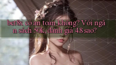 bet8x có an toàn không với ngân sách 50k, đánh giá 4.8 sao