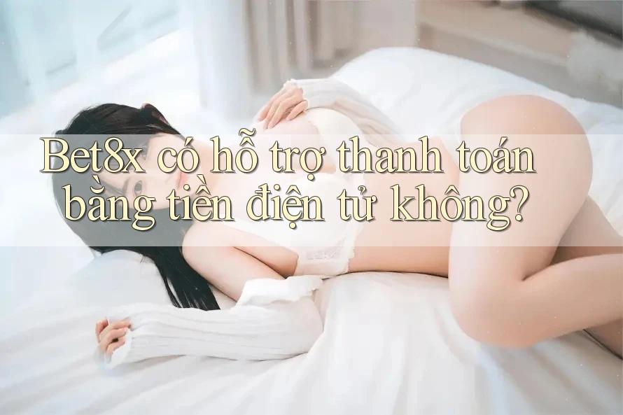 Bet8x có hỗ trợ thanh toán bằng tiền điện tử không?