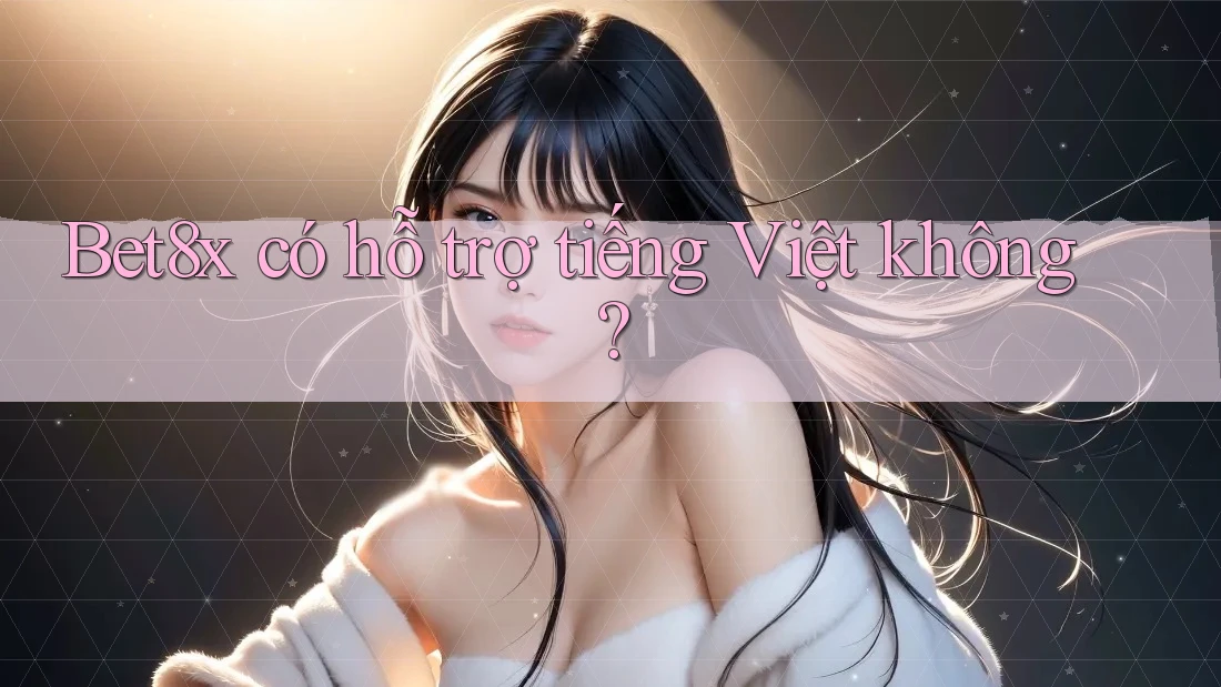 Bet8x có hỗ trợ tiếng Việt không?
