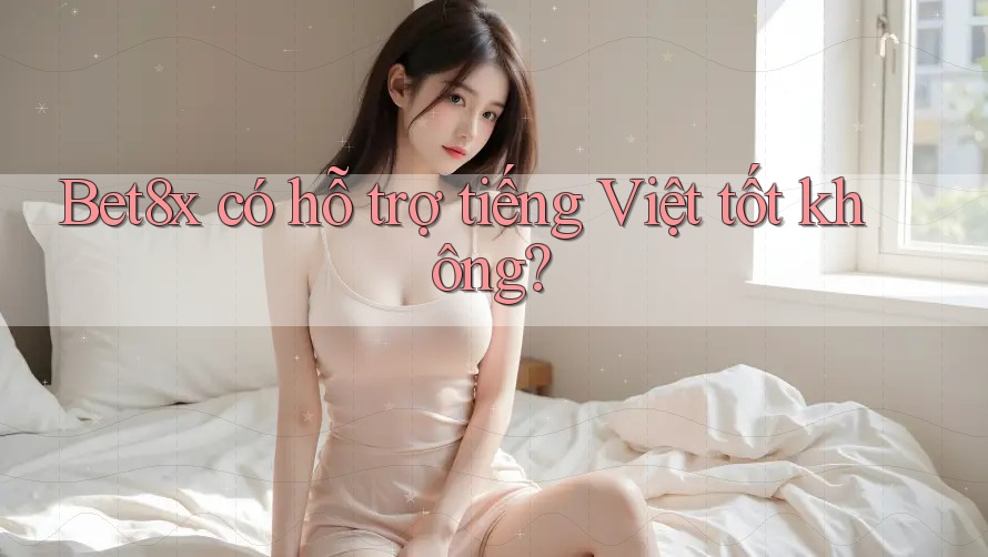 bet8x có hỗ trợ tiếng Việt tốt không?